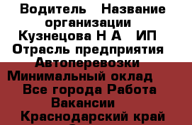 Водитель › Название организации ­ Кузнецова Н.А., ИП › Отрасль предприятия ­ Автоперевозки › Минимальный оклад ­ 1 - Все города Работа » Вакансии   . Краснодарский край,Сочи г.